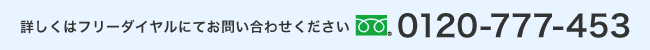 詳しくはフリーダイヤルにてお問い合わせください。0120-777-453