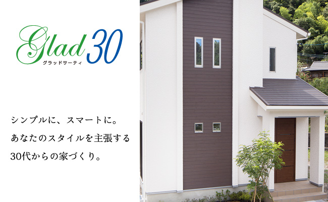 【Glad30】シンプルに、スマートに。 あなたのスタイルを主張する 30代からの家づくり。