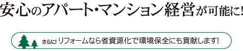 安心のアパートマンション経営が可能に！　さらに！リフォームなら省資源化で環境保全にも貢献します！